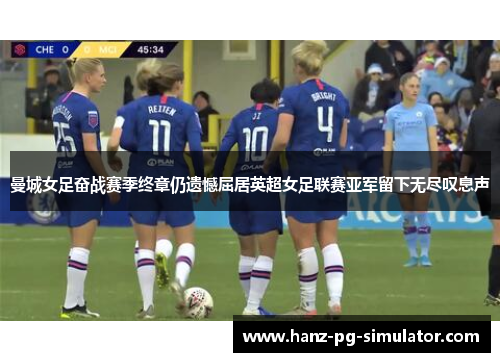曼城女足奋战赛季终章仍遗憾屈居英超女足联赛亚军留下无尽叹息声 曼城女足奋战赛季终章仍遗憾屈居英超女足联赛亚军留下无尽叹息声