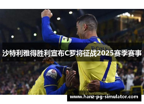 沙特利雅得胜利宣布C罗将征战2025赛季赛事 沙特利雅得胜利宣布C罗将征战2025赛季赛事