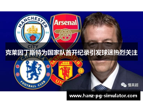 克莱因丁斯特为国家队首开纪录引发球迷热烈关注